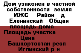 Дом узаконен в частной собственности, земля ИЖС  › Район ­ д.Еленинский › Общая площадь дома ­ 27 › Площадь участка ­ 1 500 › Цена ­ 750 000 - Башкортостан респ., Иглинский р-н Недвижимость » Дома, коттеджи, дачи продажа   